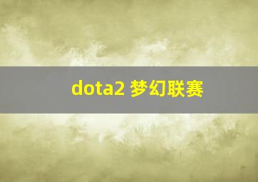 dota2 梦幻联赛